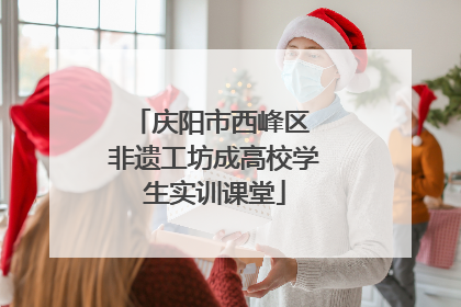 庆阳市西峰区 非遗工坊成高校学生实训课堂