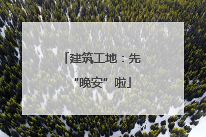 建筑工地：先“晚安”啦