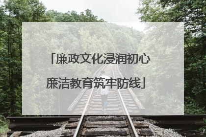 廉政文化浸润初心 廉洁教育筑牢防线