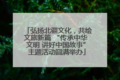 弘扬北疆文化，共绘文旅新篇 “传承中华文明 讲好中国故事” 主题活动圆满举办