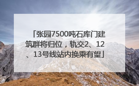 张园7500吨石库门建筑群将归位，轨交2、12、13号线站内换乘有望