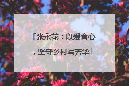 张永花：以爱育心，坚守乡村写芳华
