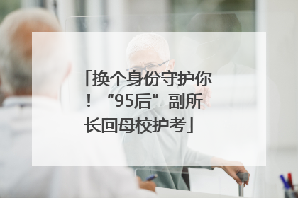 换个身份守护你！“95后”副所长回母校护考
