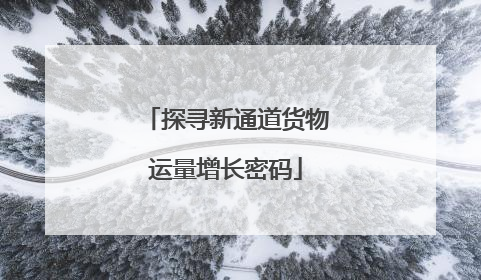 探寻新通道货物运量增长密码