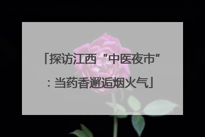 探访江西“中医夜市”：当药香邂逅烟火气