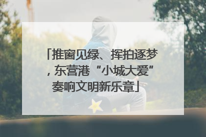 推窗见绿、挥拍逐梦，东营港“小城大爱”奏响文明新乐章