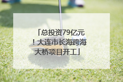 总投资79亿元！大连市长海跨海大桥项目开工