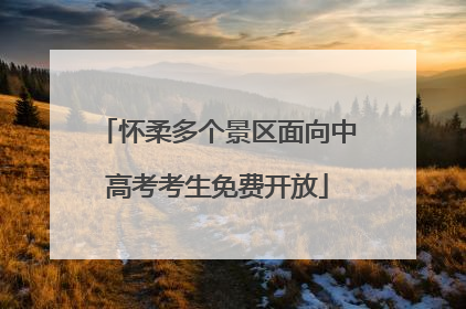 怀柔多个景区面向中高考考生免费开放