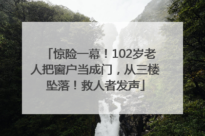 惊险一幕！102岁老人把窗户当成门，从三楼坠落！救人者发声
