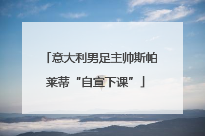 意大利男足主帅斯帕莱蒂“自宣下课”