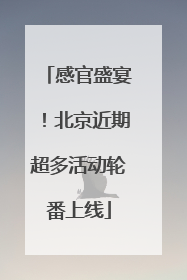 感官盛宴！北京近期超多活动轮番上线