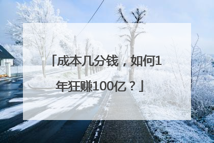 成本几分钱，如何1年狂赚100亿？