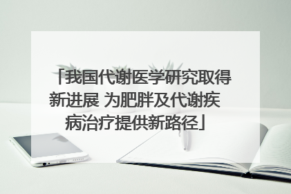 我国代谢医学研究取得新进展 为肥胖及代谢疾病治疗提供新路径