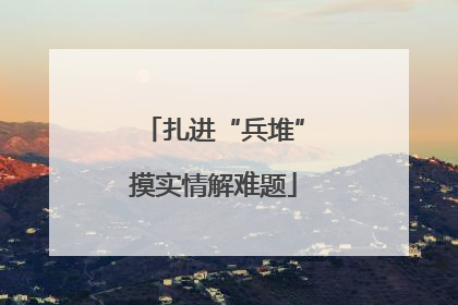 扎进“兵堆”摸实情解难题