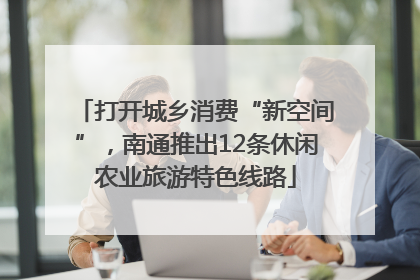 打开城乡消费“新空间”，南通推出12条休闲农业旅游特色线路