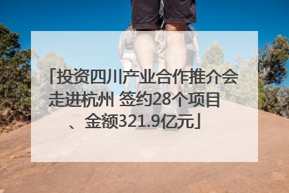 投资四川产业合作推介会走进杭州 签约28个项目、金额321.9亿元
