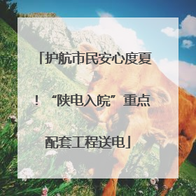 护航市民安心度夏！“陕电入皖”重点配套工程送电