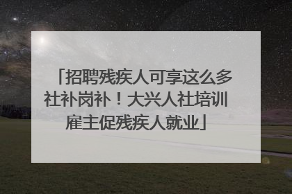 招聘残疾人可享这么多社补岗补！大兴人社培训雇主促残疾人就业