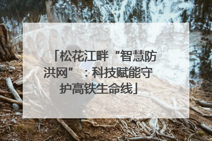 松花江畔“智慧防洪网”：科技赋能守护高铁生命线