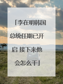 李在明韩国总统任期已开启 接下来他会怎么干
