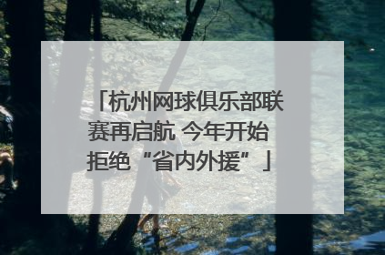 杭州网球俱乐部联赛再启航 今年开始拒绝“省内外援”