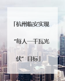杭州临安实现“每人一千瓦光伏”目标
