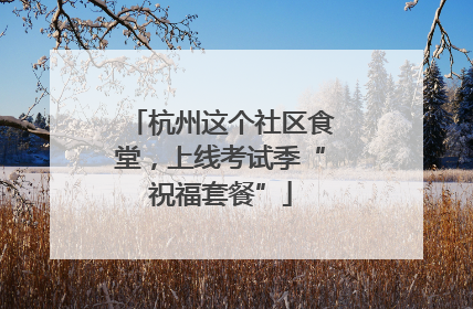 杭州这个社区食堂，上线考试季“祝福套餐”