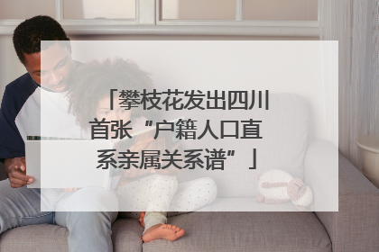 攀枝花发出四川首张“户籍人口直系亲属关系谱”