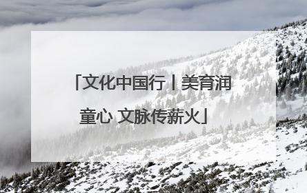 文化中国行丨美育润童心 文脉传薪火