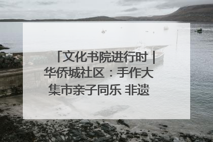 文化书院进行时｜华侨城社区：手作大集市亲子同乐 非遗传承暖邻心