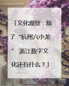 文化观察：除了“杭州六小龙” 浙江数字文化还有什么？