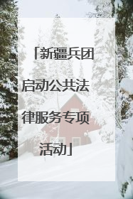 新疆兵团启动公共法律服务专项活动