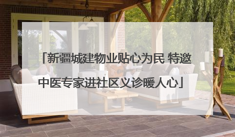新疆城建物业贴心为民 特邀中医专家进社区义诊暖人心