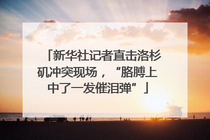新华社记者直击洛杉矶冲突现场，“胳膊上中了一发催泪弹”
