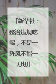 新华社：整治违规吃喝，不是一阵风不能一刀切