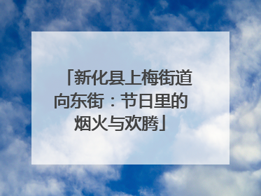 新化县上梅街道向东街：节日里的烟火与欢腾