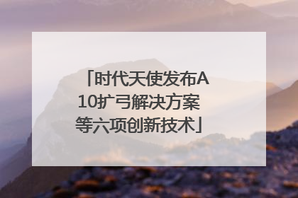 时代天使发布A10扩弓解决方案等六项创新技术
