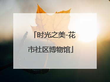 时光之美-花市社区博物馆
