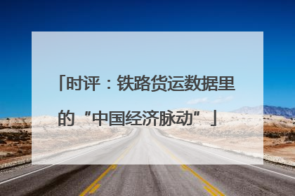时评：铁路货运数据里的“中国经济脉动”