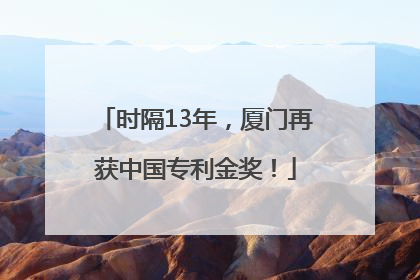 时隔13年，厦门再获中国专利金奖！