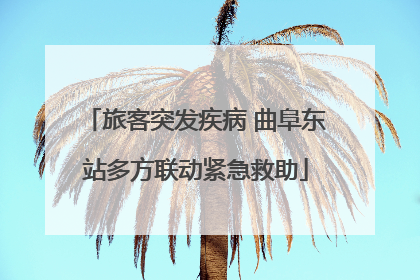 旅客突发疾病 曲阜东站多方联动紧急救助