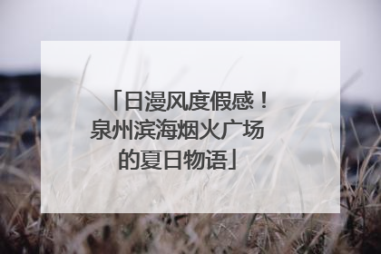 日漫风度假感！泉州滨海烟火广场的夏日物语