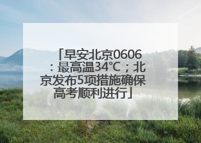 早安北京0606：最高温34℃；北京发布5项措施确保高考顺利进行
