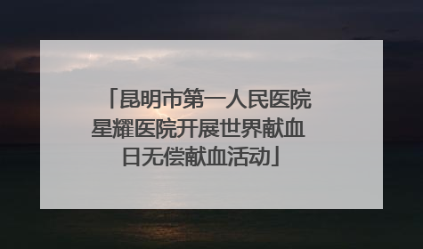昆明市第一人民医院星耀医院开展世界献血日无偿献血活动