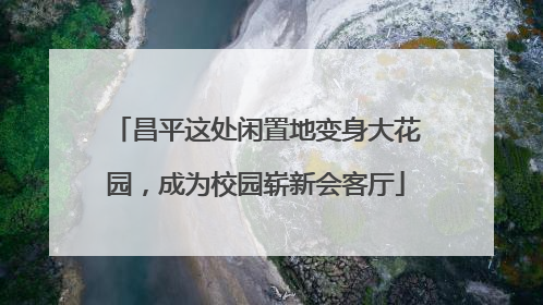 昌平这处闲置地变身大花园，成为校园崭新会客厅