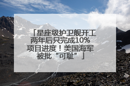 星座级护卫舰开工两年后只完成10%项目进度！美国海军被批“可耻”