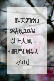 昨天河南19站现10级以上大风  南阳局地特大暴雨