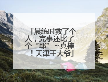 晨练时救了个人，完事还比了个“耶”～真棒！天津王大爷