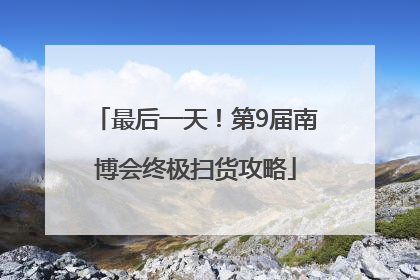 最后一天！第9届南博会终极扫货攻略