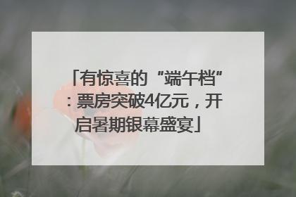 有惊喜的“端午档”：票房突破4亿元，开启暑期银幕盛宴